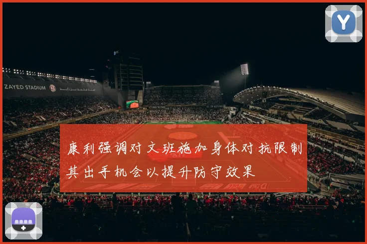 康利强调对文班施加身体对抗限制其出手机会以提升防守效果