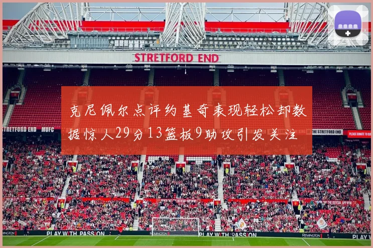克尼佩尔点评约基奇表现轻松却数据惊人29分13篮板9助攻引发关注