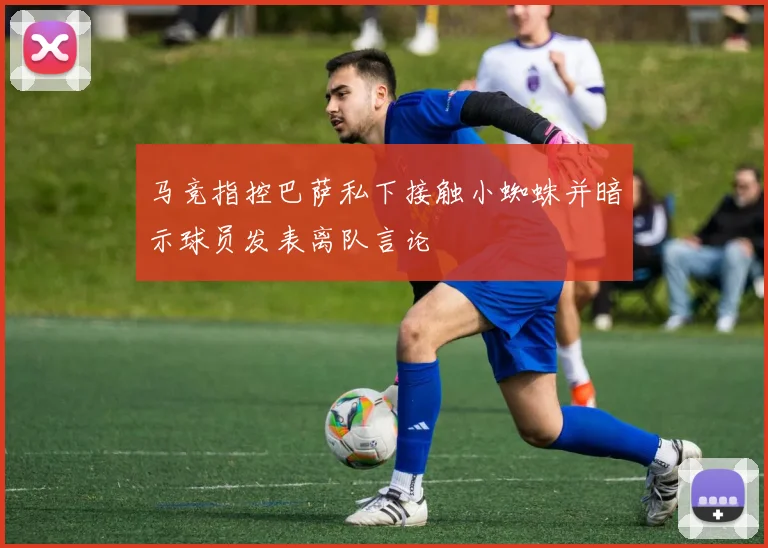 马竞指控巴萨私下接触小蜘蛛并暗示球员发表离队言论