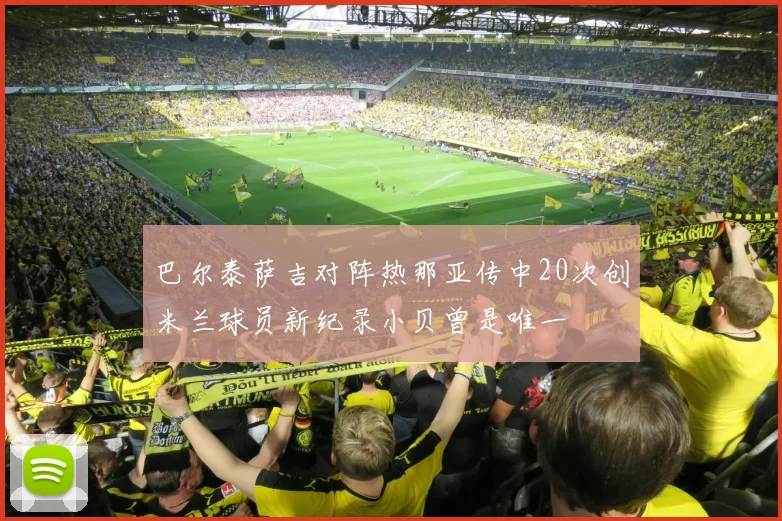 巴尔泰萨吉对阵热那亚传中20次创米兰球员新纪录小贝曾是唯一