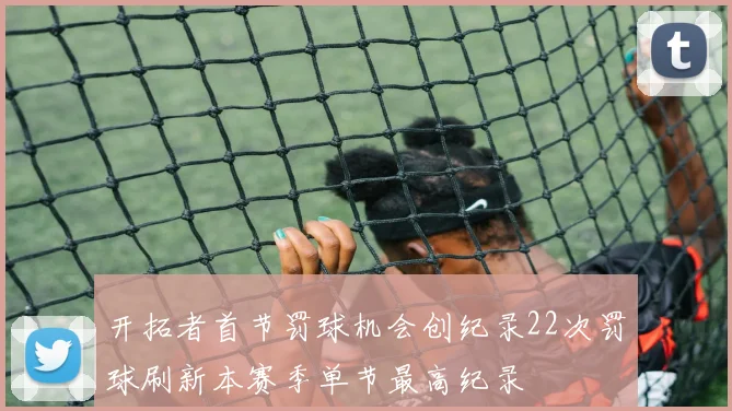 开拓者首节罚球机会创纪录22次罚球刷新本赛季单节最高纪录
