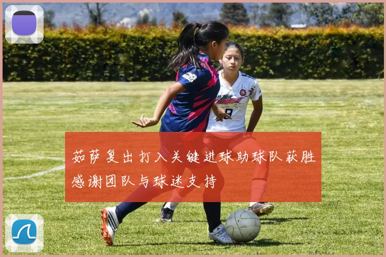 茹萨复出打入关键进球助球队获胜感谢团队与球迷支持