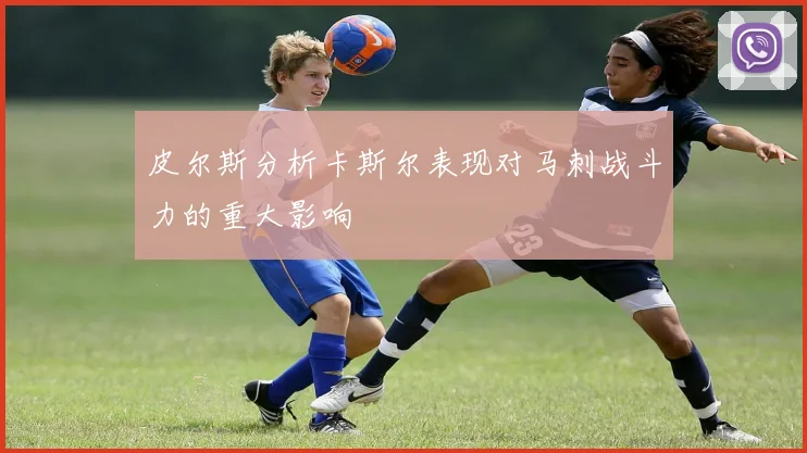 皮尔斯分析卡斯尔表现对马刺战斗力的重大影响