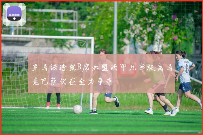 罗马诺透露B席加盟西甲几率极高马竞巴萨仍在全力争夺