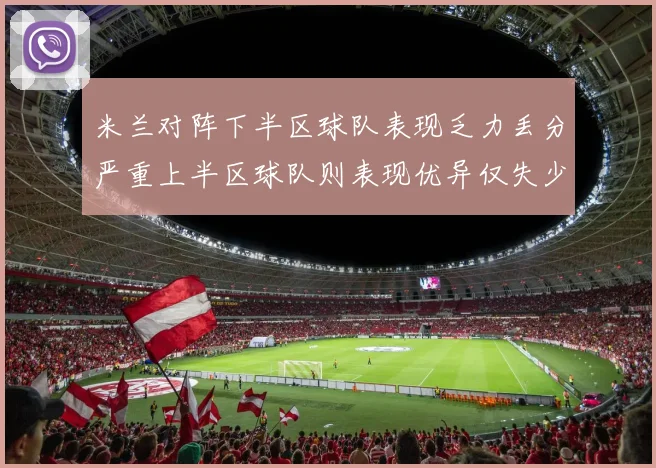 米兰对阵下半区球队表现乏力丢分严重上半区球队则表现优异仅失少量分数