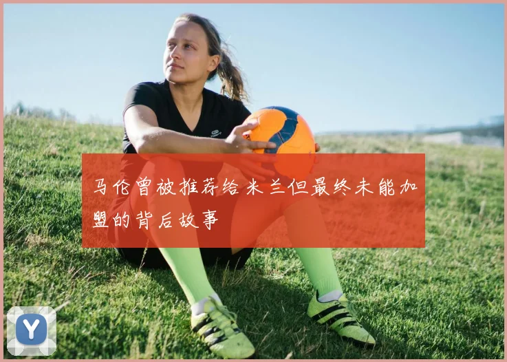 马伦曾被推荐给米兰但最终未能加盟的背后故事